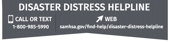 Call 1-800-985-5990, Text TalkWithUs to 66746, Web samhsa.gov/find-help/disaster-distress-helpline