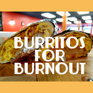 Burrito stack with words Burritos for Burnout